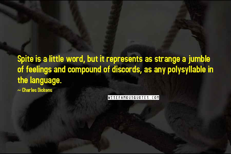Charles Dickens Quotes: Spite is a little word, but it represents as strange a jumble of feelings and compound of discords, as any polysyllable in the language.