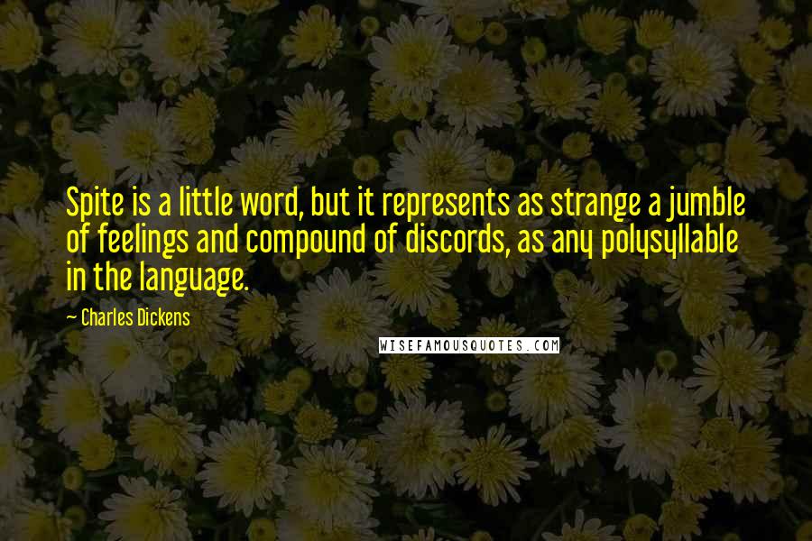 Charles Dickens Quotes: Spite is a little word, but it represents as strange a jumble of feelings and compound of discords, as any polysyllable in the language.