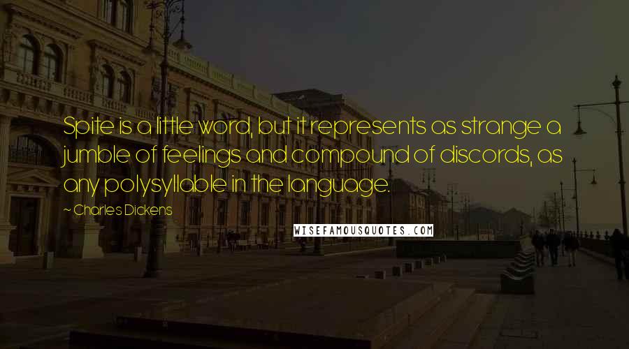 Charles Dickens Quotes: Spite is a little word, but it represents as strange a jumble of feelings and compound of discords, as any polysyllable in the language.