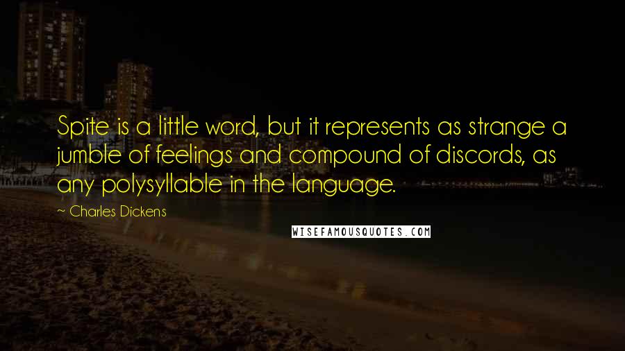 Charles Dickens Quotes: Spite is a little word, but it represents as strange a jumble of feelings and compound of discords, as any polysyllable in the language.