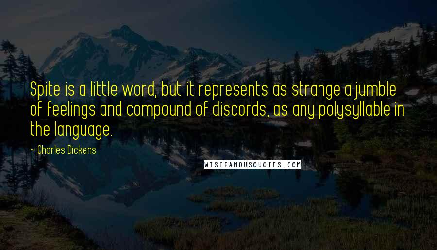 Charles Dickens Quotes: Spite is a little word, but it represents as strange a jumble of feelings and compound of discords, as any polysyllable in the language.