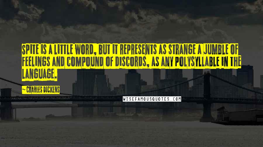 Charles Dickens Quotes: Spite is a little word, but it represents as strange a jumble of feelings and compound of discords, as any polysyllable in the language.