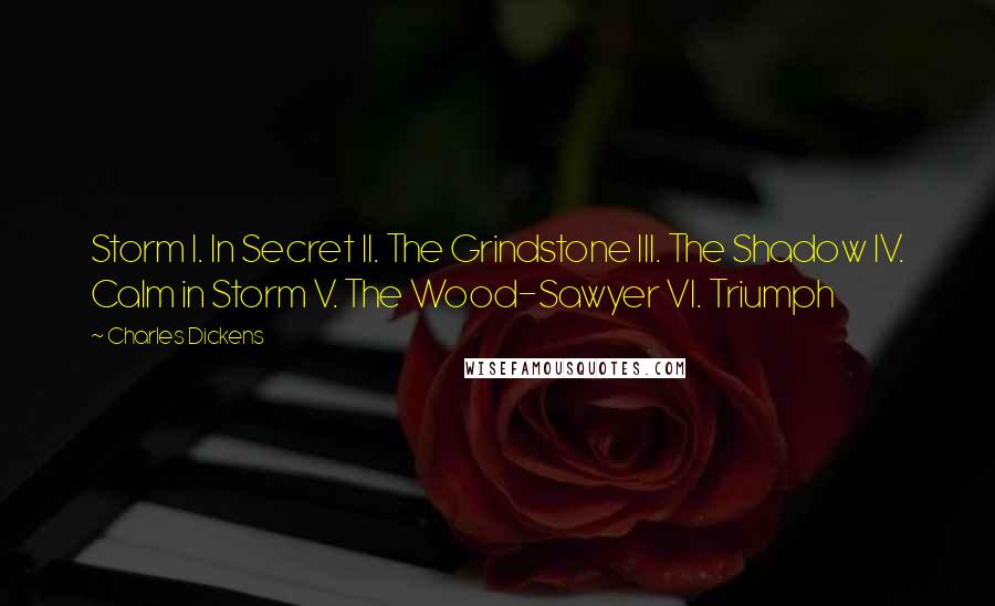 Charles Dickens Quotes: Storm I. In Secret II. The Grindstone III. The Shadow IV. Calm in Storm V. The Wood-Sawyer VI. Triumph