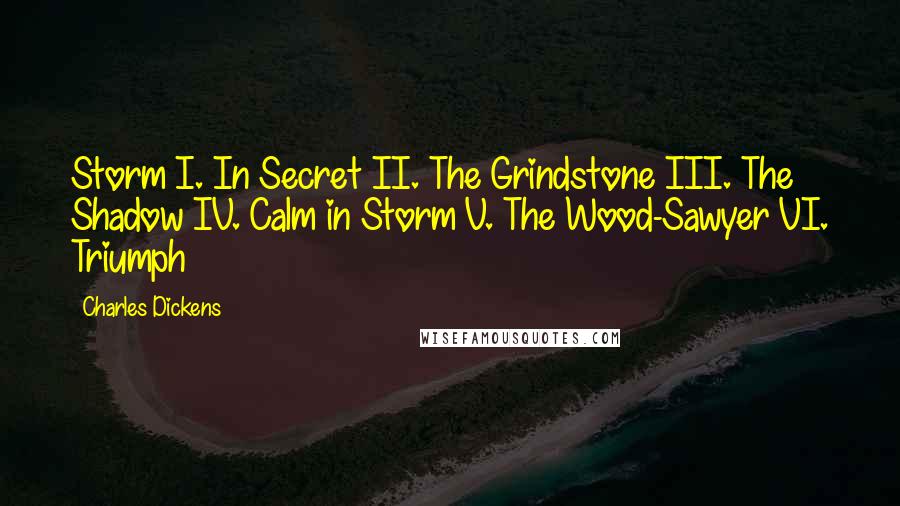 Charles Dickens Quotes: Storm I. In Secret II. The Grindstone III. The Shadow IV. Calm in Storm V. The Wood-Sawyer VI. Triumph