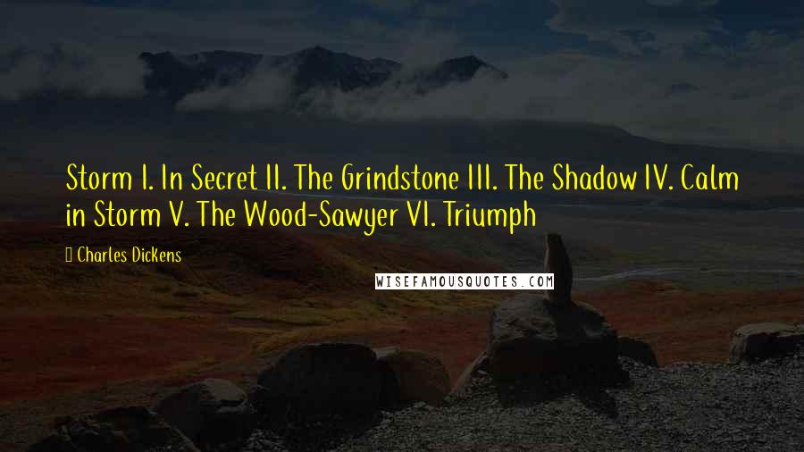 Charles Dickens Quotes: Storm I. In Secret II. The Grindstone III. The Shadow IV. Calm in Storm V. The Wood-Sawyer VI. Triumph