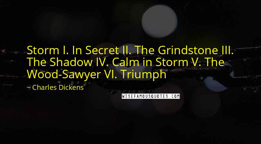 Charles Dickens Quotes: Storm I. In Secret II. The Grindstone III. The Shadow IV. Calm in Storm V. The Wood-Sawyer VI. Triumph