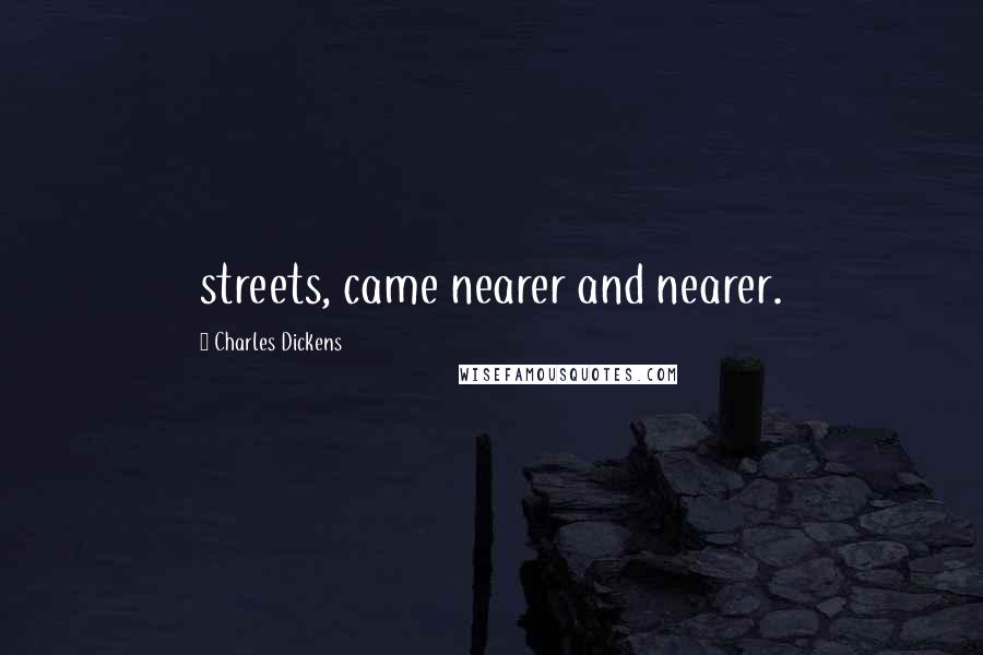 Charles Dickens Quotes: streets, came nearer and nearer.