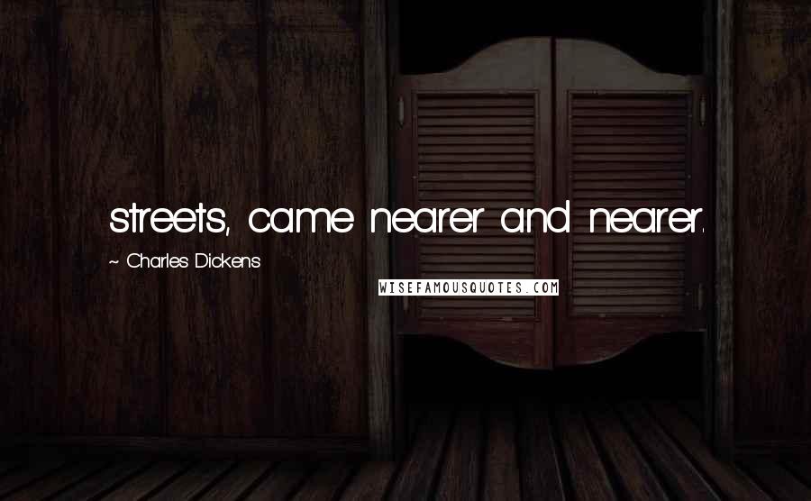 Charles Dickens Quotes: streets, came nearer and nearer.