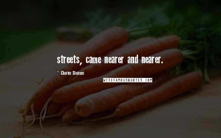 Charles Dickens Quotes: streets, came nearer and nearer.