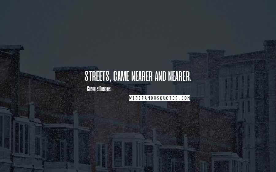 Charles Dickens Quotes: streets, came nearer and nearer.