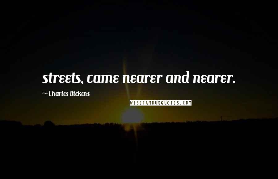 Charles Dickens Quotes: streets, came nearer and nearer.