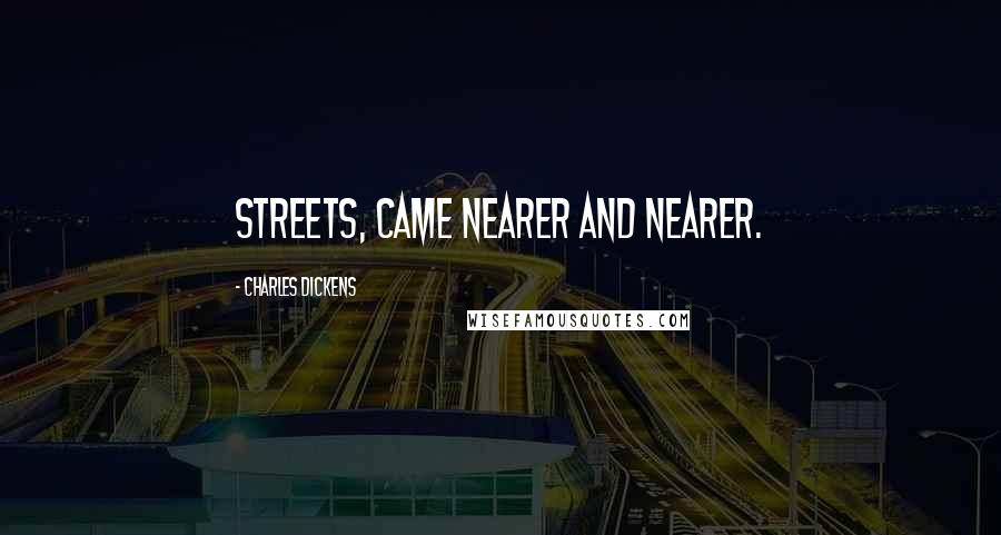 Charles Dickens Quotes: streets, came nearer and nearer.