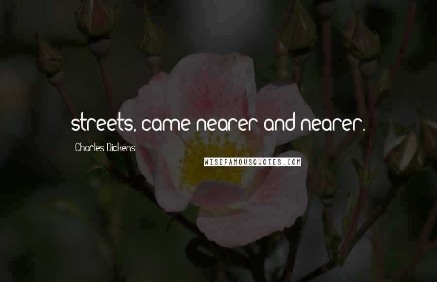 Charles Dickens Quotes: streets, came nearer and nearer.