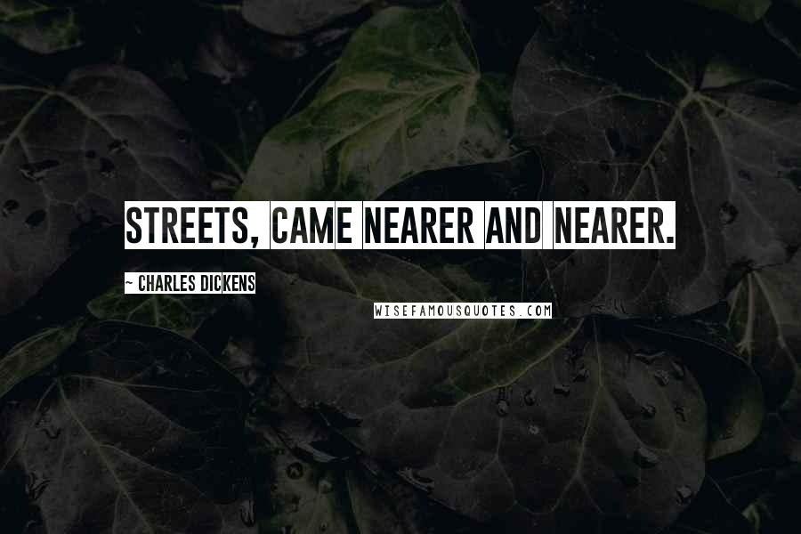 Charles Dickens Quotes: streets, came nearer and nearer.