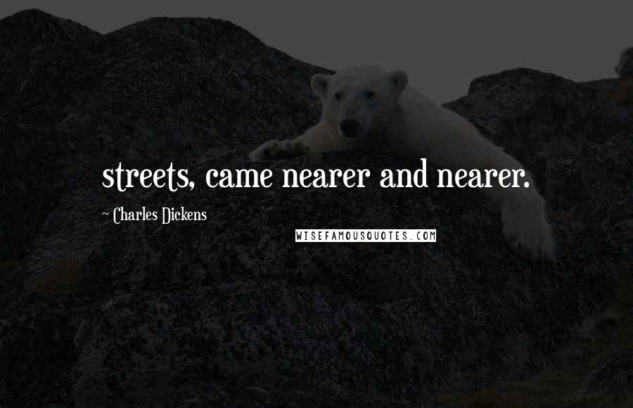 Charles Dickens Quotes: streets, came nearer and nearer.