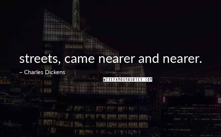 Charles Dickens Quotes: streets, came nearer and nearer.