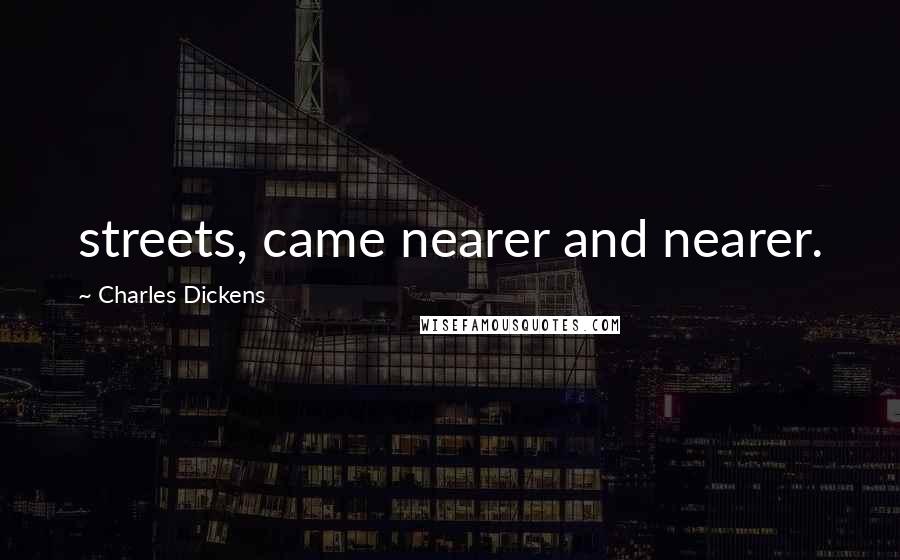 Charles Dickens Quotes: streets, came nearer and nearer.