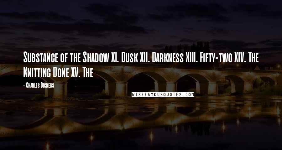 Charles Dickens Quotes: Substance of the Shadow XI. Dusk XII. Darkness XIII. Fifty-two XIV. The Knitting Done XV. The