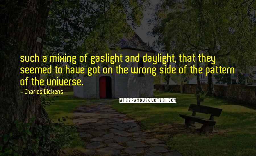Charles Dickens Quotes: such a mixing of gaslight and daylight, that they seemed to have got on the wrong side of the pattern of the universe.