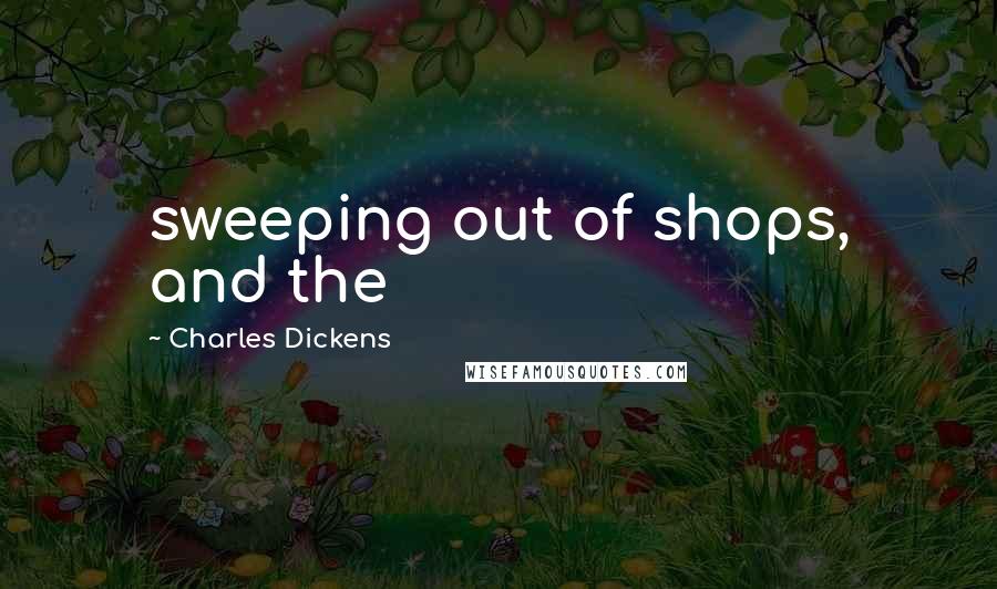 Charles Dickens Quotes: sweeping out of shops, and the