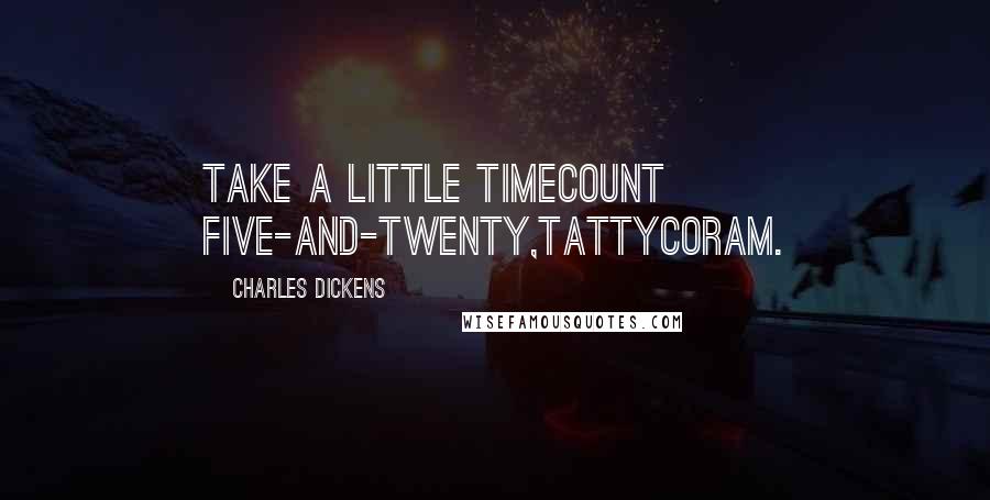 Charles Dickens Quotes: Take a little timecount five-and-twenty,Tattycoram.