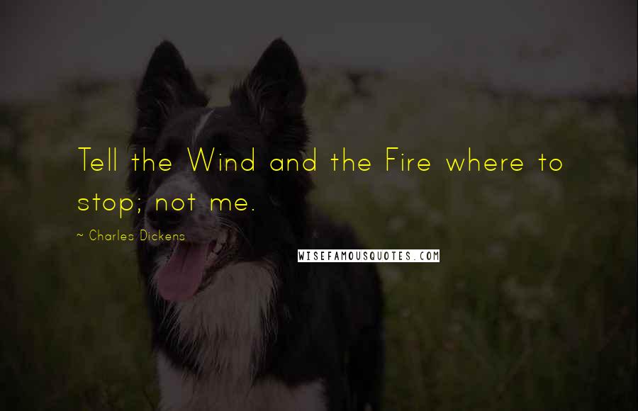 Charles Dickens Quotes: Tell the Wind and the Fire where to stop; not me.