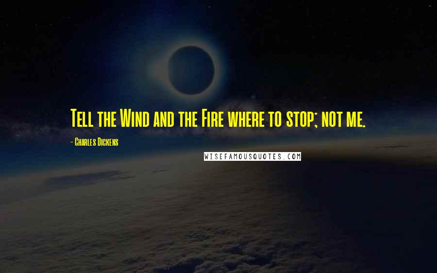 Charles Dickens Quotes: Tell the Wind and the Fire where to stop; not me.