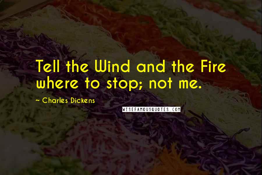 Charles Dickens Quotes: Tell the Wind and the Fire where to stop; not me.