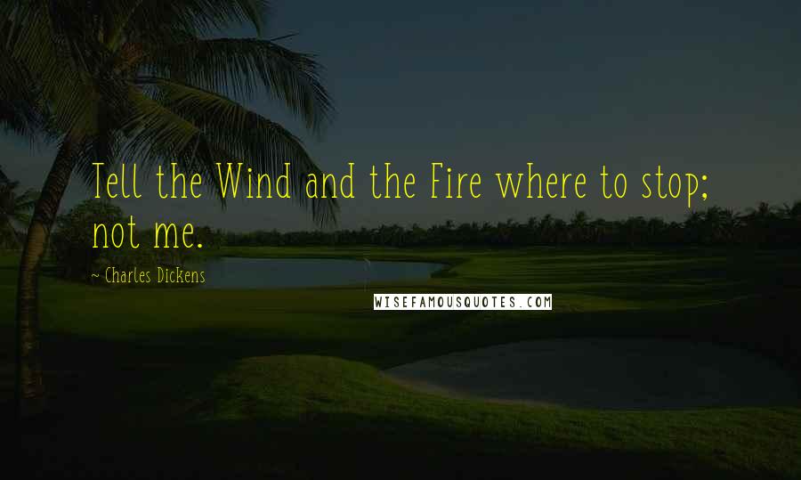 Charles Dickens Quotes: Tell the Wind and the Fire where to stop; not me.