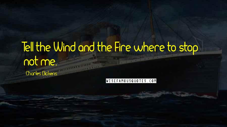 Charles Dickens Quotes: Tell the Wind and the Fire where to stop; not me.