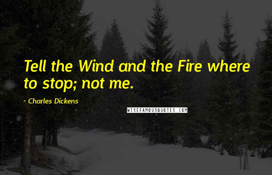 Charles Dickens Quotes: Tell the Wind and the Fire where to stop; not me.