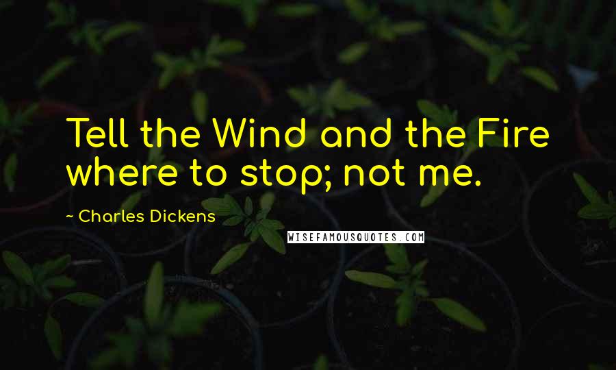 Charles Dickens Quotes: Tell the Wind and the Fire where to stop; not me.