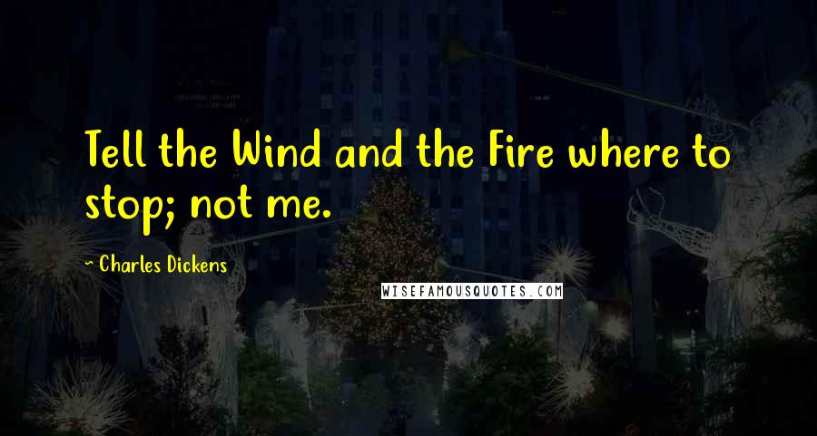 Charles Dickens Quotes: Tell the Wind and the Fire where to stop; not me.