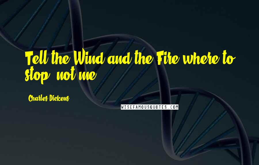 Charles Dickens Quotes: Tell the Wind and the Fire where to stop; not me.