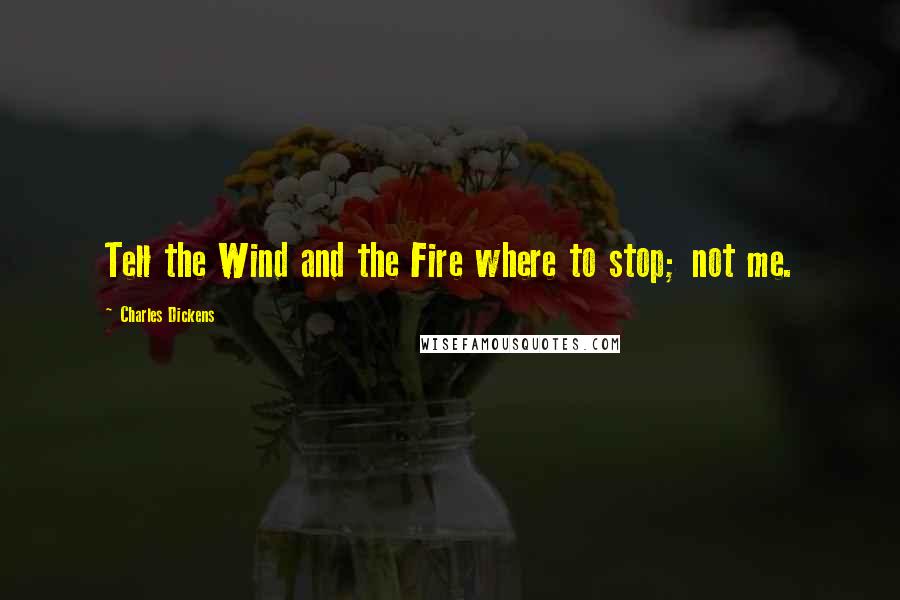 Charles Dickens Quotes: Tell the Wind and the Fire where to stop; not me.