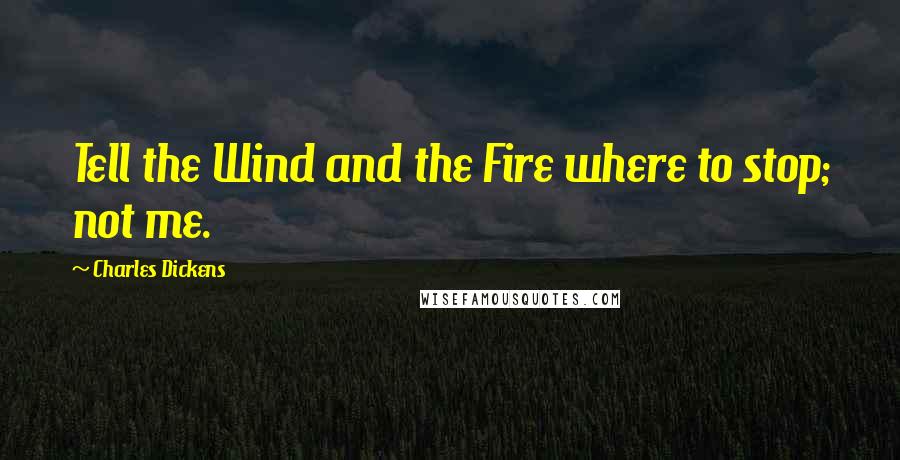 Charles Dickens Quotes: Tell the Wind and the Fire where to stop; not me.