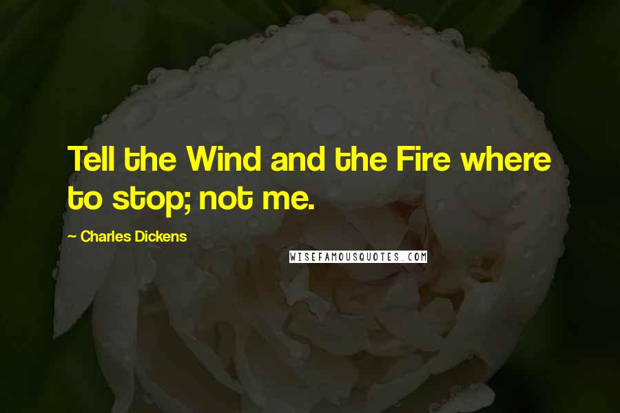 Charles Dickens Quotes: Tell the Wind and the Fire where to stop; not me.