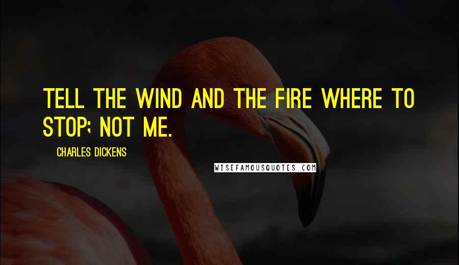 Charles Dickens Quotes: Tell the Wind and the Fire where to stop; not me.