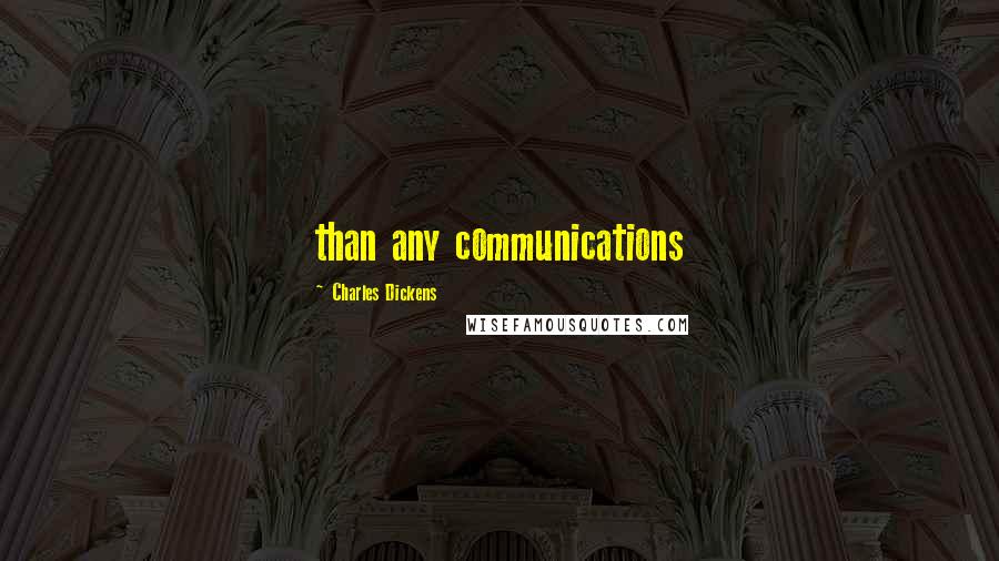 Charles Dickens Quotes: than any communications