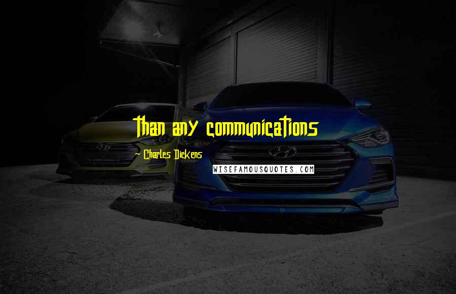 Charles Dickens Quotes: than any communications