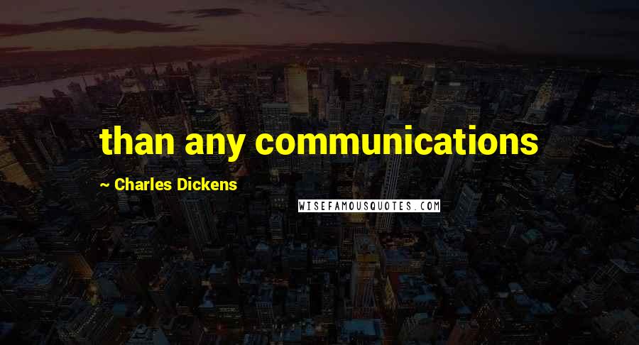 Charles Dickens Quotes: than any communications