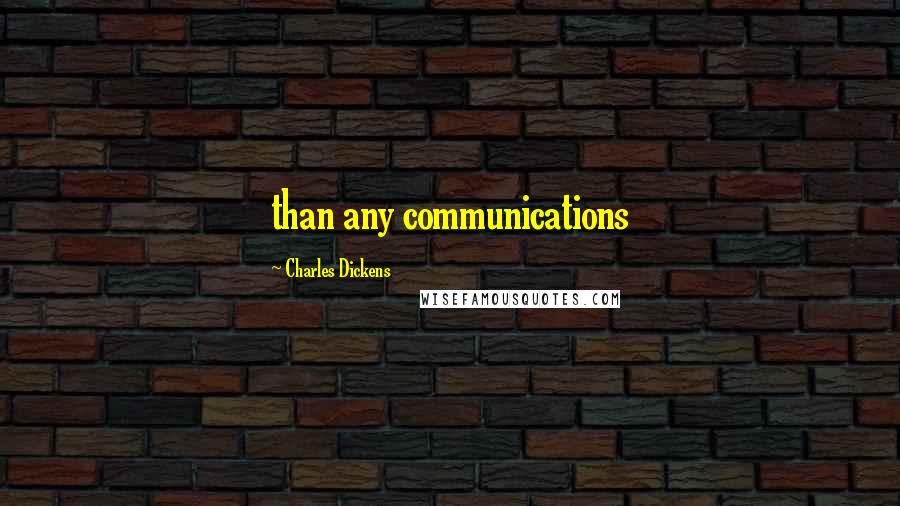 Charles Dickens Quotes: than any communications