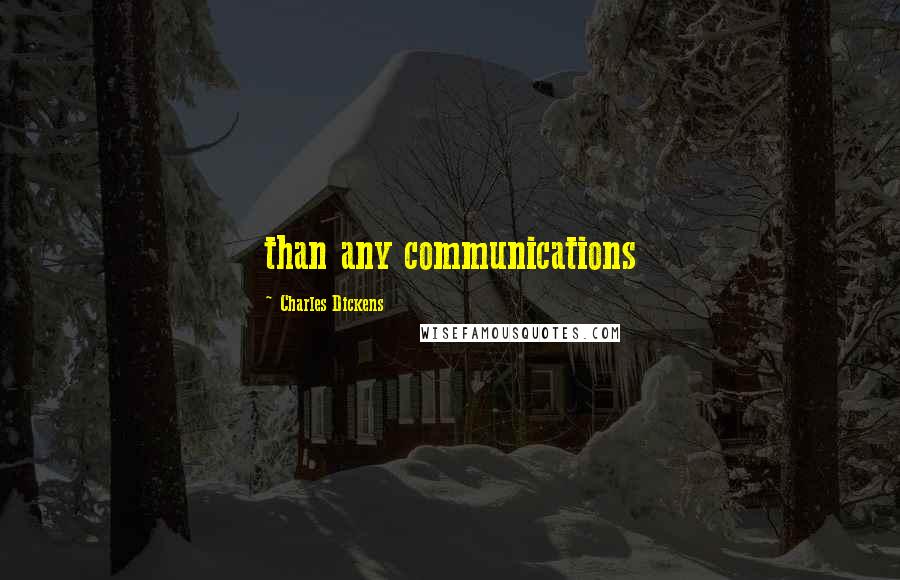 Charles Dickens Quotes: than any communications