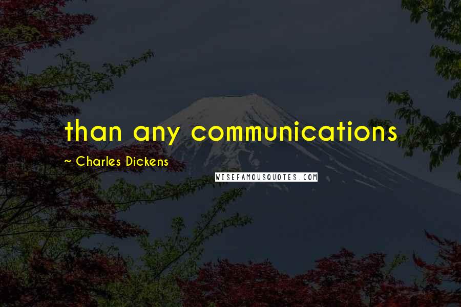 Charles Dickens Quotes: than any communications