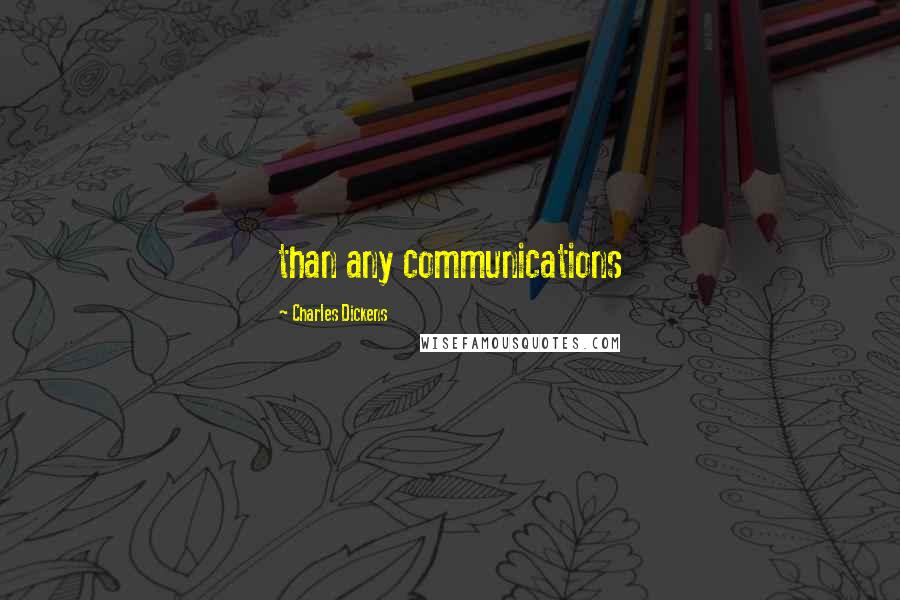 Charles Dickens Quotes: than any communications