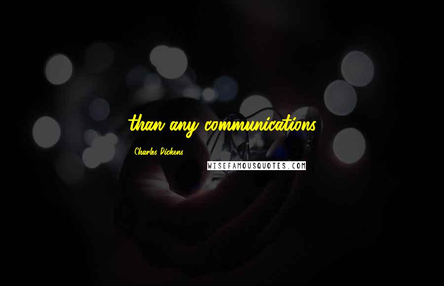 Charles Dickens Quotes: than any communications