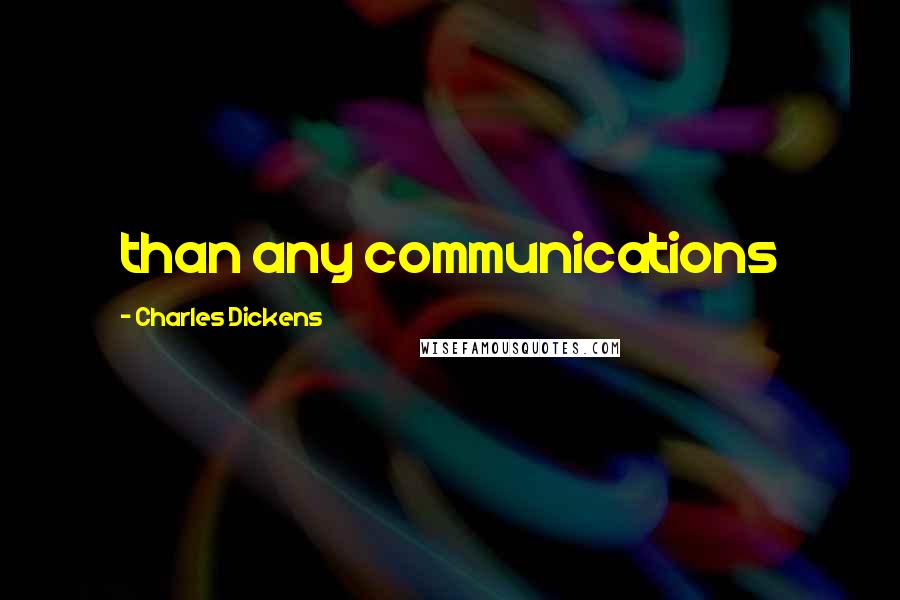 Charles Dickens Quotes: than any communications