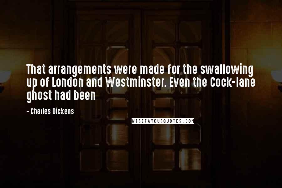 Charles Dickens Quotes: That arrangements were made for the swallowing up of London and Westminster. Even the Cock-lane ghost had been