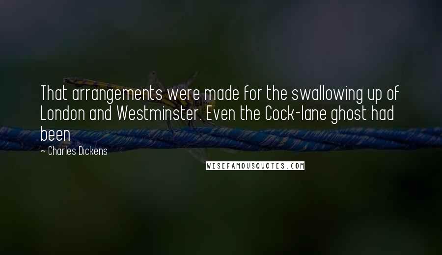 Charles Dickens Quotes: That arrangements were made for the swallowing up of London and Westminster. Even the Cock-lane ghost had been