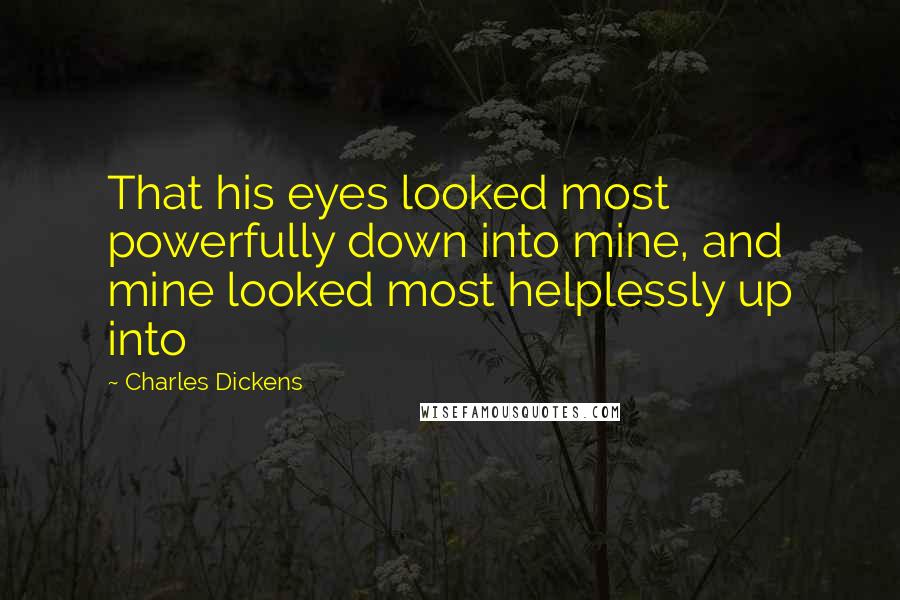 Charles Dickens Quotes: That his eyes looked most powerfully down into mine, and mine looked most helplessly up into